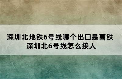 深圳北地铁6号线哪个出口是高铁 深圳北6号线怎么接人